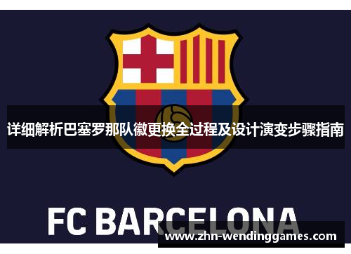 详细解析巴塞罗那队徽更换全过程及设计演变步骤指南 详细解析巴塞罗那队徽更换全过程及设计演变步骤指南