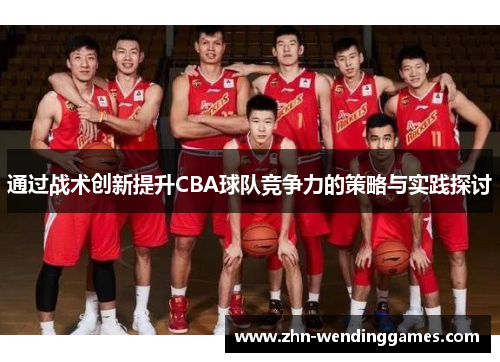 通过战术创新提升CBA球队竞争力的策略与实践探讨