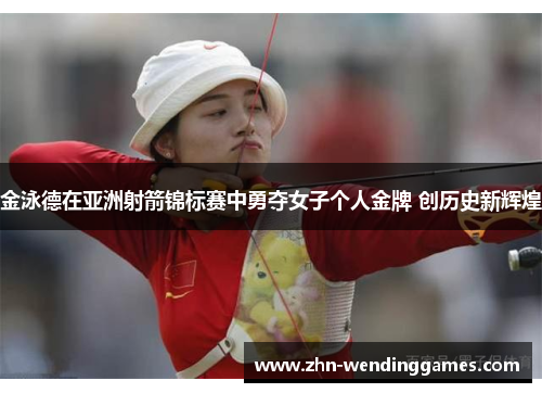金泳德在亚洲射箭锦标赛中勇夺女子个人金牌 创历史新辉煌 金泳德在亚洲射箭锦标赛中勇夺女子个人金牌 创历史新辉煌