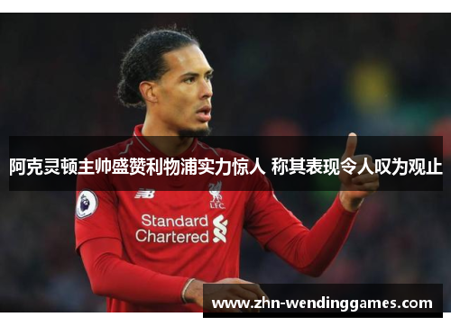 阿克灵顿主帅盛赞利物浦实力惊人 称其表现令人叹为观止