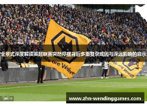 全景式深度解读英超联赛突然停摆背后多重复杂成因与深远影响的启示 全景式深度解读英超联赛突然停摆背后多重复杂成因与深远影响的启示