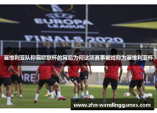 塞维利亚队称霸欧联杯的背后为何这项赛事被戏称为塞维利亚杯