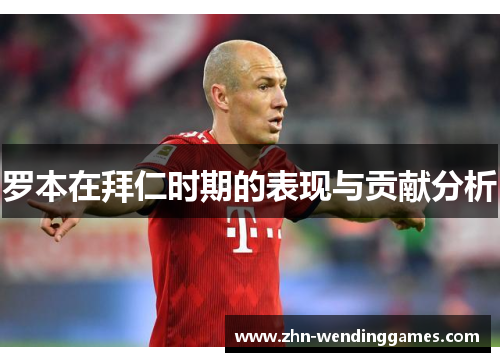 罗本在拜仁时期的表现与贡献分析