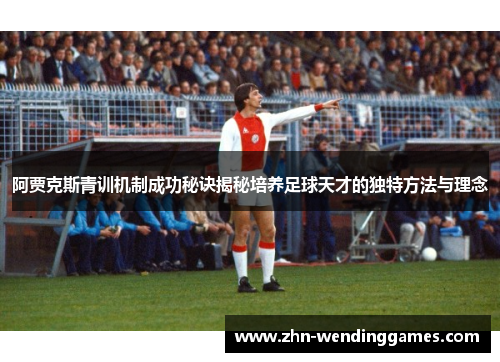 阿贾克斯青训机制成功秘诀揭秘培养足球天才的独特方法与理念