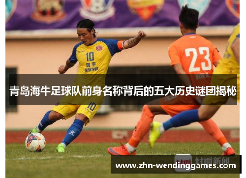 青岛海牛足球队前身名称背后的五大历史谜团揭秘 青岛海牛足球队前身名称背后的五大历史谜团揭秘