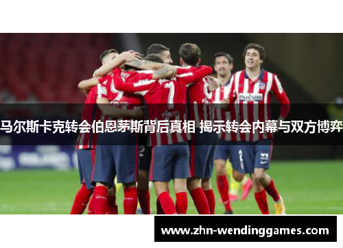 马尔斯卡克转会伯恩茅斯背后真相 揭示转会内幕与双方博弈 马尔斯卡克转会伯恩茅斯背后真相 揭示转会内幕与双方博弈