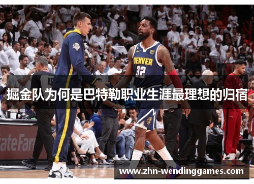 掘金队为何是巴特勒职业生涯最理想的归宿