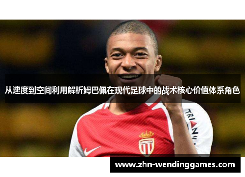 从速度到空间利用解析姆巴佩在现代足球中的战术核心价值体系角色