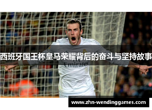 西班牙国王杯皇马荣耀背后的奋斗与坚持故事