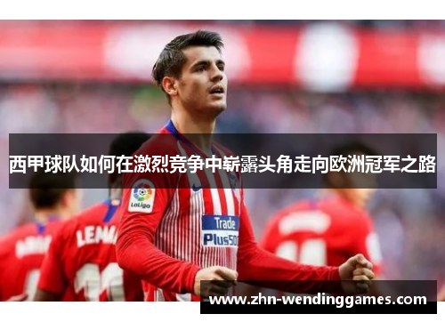 西甲球队如何在激烈竞争中崭露头角走向欧洲冠军之路