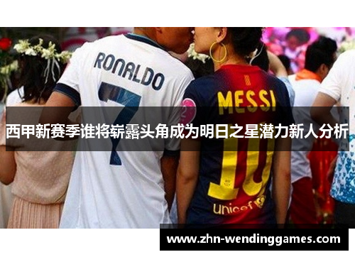 西甲新赛季谁将崭露头角成为明日之星潜力新人分析